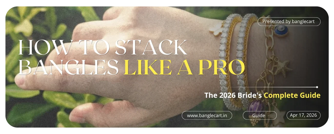 How to Stack Bangles Like a Pro — The 2026 Bride’s Complete Guide